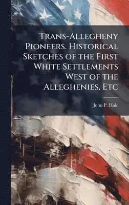 John P Hale - Trans-Allegheny Pioneers. Historical Sketches of the First White Settlements West of the Alleghenies, Etc, Inbunden. Tillgänglighet: Lägg i varukorg