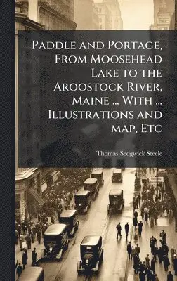 Thomas Sedgwick Steele - Paddle and Portage, From Moosehead Lake to the Aroostock River, Maine ... With ... Illustrations and map, Etc, Inbunden. Tillgänglighet: Lägg i varukorg