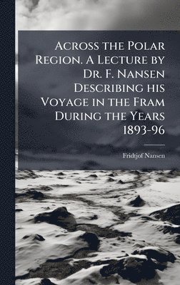 Fridtjof Nansen - Across the Polar Region. A Lecture by Dr. F. Nansen Describing his Voyage in the Fram During the Years 1893-96, Inbunden