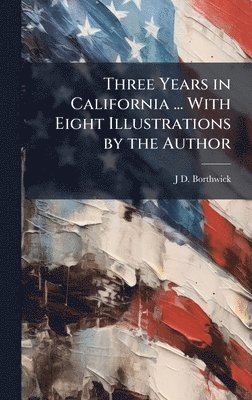 J D Borthwick - Three Years in California ... With Eight Illustrations by the Author, Inbunden. Tillgänglighet: Lägg i varukorg