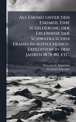 Als Eskimo unter den Eskimos. Eine Schilderung der Erlebnisse der Schwatka'schen Franklin-Aufsuchungs-Expedition in den Jahren 1878-80, etc.
