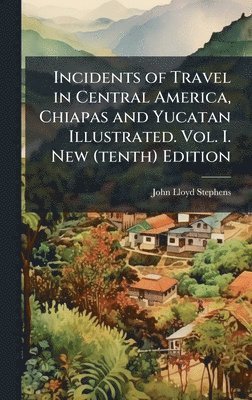 John Lloyd Stephens - Incidents of Travel in Central America, Chiapas and Yucatan Illustrated. Vol. I. New (tenth) Edition, Inbunden