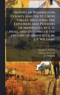 History of Washington County and the St. Croix Valley, Including the Explorers and Pioneers of Minnesota, by E. D. Neill, and Outlines of the History of Minnesota, by J. F. Williams