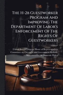 H-2b Guestworker Program And Improving The Department Of Labor's Enforcement Of The Rights Of Guestworkers
