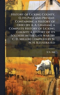 History of Licking County, O. Its Past and Present. Containing a History of Ohio [by A. A. Graham]; a Complete History of Licking County; a History of