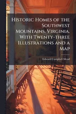 Historic Homes of the Southwest Mountains, Virginia. With Twenty-three Illustrations and a Map