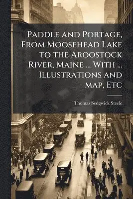 Thomas Sedgwick Steele - Paddle and Portage, From Moosehead Lake to the Aroostock River, Maine ... With ... Illustrations and map, Etc, Häftad. Tillgänglighet: Lägg i varukorg