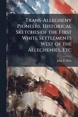 John P Hale - Trans-Allegheny Pioneers. Historical Sketches of the First White Settlements West of the Alleghenies, Etc, Häftad. Tillgänglighet: Lägg i varukorg