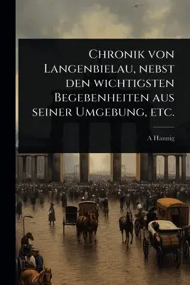 Chronik von Langenbielau, nebst den wichtigsten Begebenheiten aus seiner Umgebung, etc.