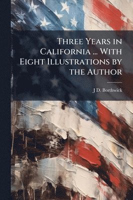 J D Borthwick - Three Years in California ... With Eight Illustrations by the Author, Häftad. Tillgänglighet: Lägg i varukorg