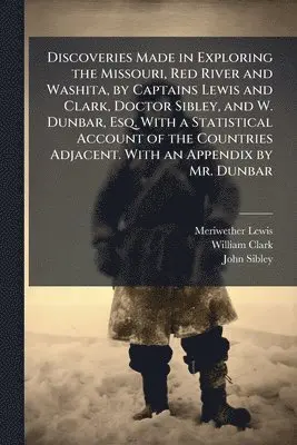 Meriwether Lewis, William Clark, John Sibley - Discoveries Made in Exploring the Missouri, Red River and Washita, by Captains Lewis and Clark, Doctor Sibley, and W. Dunbar, Esq. With a Statistical Account of the Countries Adjacent. With an Appendix by Mr. Dunbar, Häftad. Tillgänglighet: Lägg i varukorg