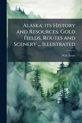 Wait Bruce - Alaska; its History and Resources, Gold Fields, Routes and Scenery ... Illustrated, Häftad. Tillgänglighet: Lägg i varukorg
