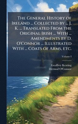 Geoffrey Keating, Dermod O'Connor - General History of Ireland ... Collected by ... J. K. ... Translated From the Original Irish ... With ... Amendments by D. O'Connor ... Illustrated With ... Coats of Arms, etc., Inbunden