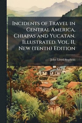 John Lloyd Stephens - Incidents of Travel in Central America, Chiapas and Yucatan. Illustrated. Vol. II, New (tenth) Edition, Häftad
