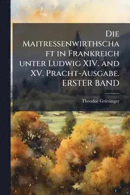 Theodor Griesinger - Maitressenwirthschaft in Frankreich unter Ludwig XIV. and XV. Pracht-Ausgabe. ERSTER BAND, Häftad. Tillgänglighet: Lägg i varukorg