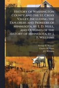 History of Washington County and the St. Croix Valley, Including the Explorers and Pioneers of Minnesota, by E. D. Neill, and Outlines of the History of Minnesota, by J. F. Williams
