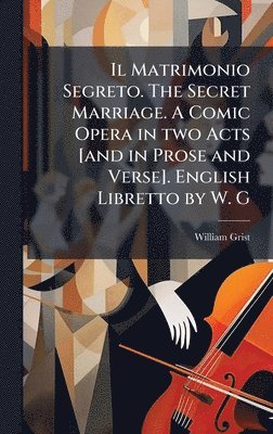 William Grist - Il Matrimonio Segreto. The Secret Marriage. A Comic Opera in two Acts [and in Prose and Verse]. English Libretto by W. G, Inbunden. Tillgänglighet: Lägg i varukorg
