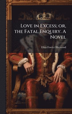 Eliza Fowler Haywood - Love in Excess; or, the Fatal Enquiry. A Novel, Inbunden. Tillgänglighet: Lägg i varukorg