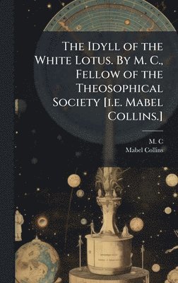 M C, Mabel Collins - Idyll of the White Lotus. By M. C., Fellow of the Theosophical Society [i.e. Mabel Collins.], Inbunden