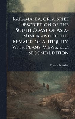 Karamania, or, a Brief Description of the South Coast of Asia-Minor and of the Remains of Antiquity. With Plans, Views, etc. Second Edition