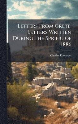 Charles Edwardes - Letters From Crete. Letters Written During the Spring of 1886, Inbunden