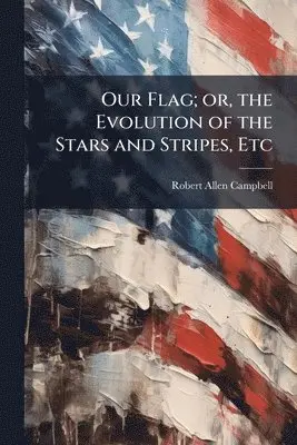 Robert Allen Campbell - Our Flag; or, the Evolution of the Stars and Stripes, Etc, Häftad. Tillgänglighet: Lägg i varukorg