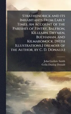 John Guthrie Smith, Colin Dunlop Donald - Strathendrick and its Inhabitants From Early Times. An Account of the Parishes of Fintry, Balfron, Killearn, Drymen, Buchanan, and Kilmaronock. [With, Inbunden. Tillgänglighet: Lägg i varukorg