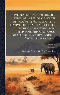 Roualeyn George Gordon Cumming - Five Years of a Hunter's Life in the Far Interior of South Africa. With Notices of the Native Tribes, and Anecdotes of the Chase of the Lion, Elephant, Hippopotamus, Giraffe, Rhinoceros, Andc. ... With Illustrations., Inbunden. Tillgänglighet: Lägg i varukorg