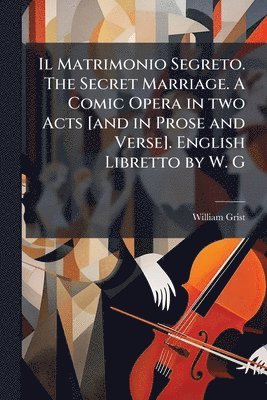 William Grist - Il Matrimonio Segreto. The Secret Marriage. A Comic Opera in two Acts [and in Prose and Verse]. English Libretto by W. G, Häftad. Tillgänglighet: Lägg i varukorg