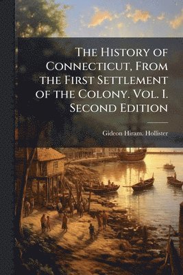 Gideon Hiram Hollister - History of Connecticut, From the First Settlement of the Colony. Vol. I. Second Edition, Häftad