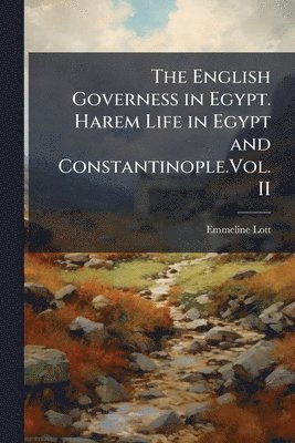 Emmeline Lott - English Governess in Egypt. Harem Life in Egypt and Constantinople.Vol. II, Häftad