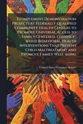 To Implement Demonstration Projects at Federally Qualified Community Health Centers to Promote Universal Access to Family Centered, Evidence-based Behavioral Health Interventions That Prevent Child Maltreatment and Promote Family Well-being