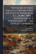 Cruise of H.M.S. Galatea, Captain H.R.H. the Duke of Edinburgh, K.G., in 1867, 1868. ... Illustrated by a Photograph of ... the Duke of Edinburgh