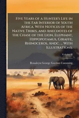 Roualeyn George Gordon Cumming - Five Years of a Hunter's Life in the Far Interior of South Africa. With Notices of the Native Tribes, and Anecdotes of the Chase of the Lion, Elephant, Hippopotamus, Giraffe, Rhinoceros, Andc. ... With Illustrations., Häftad. Tillgänglighet: Lägg i varukorg