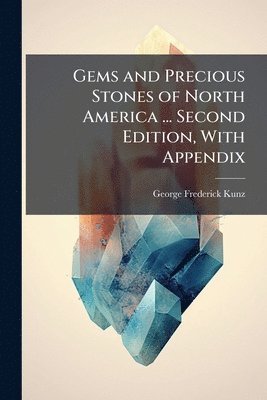 George Frederick Kunz - Gems and Precious Stones of North America ... Second Edition, With Appendix, Häftad