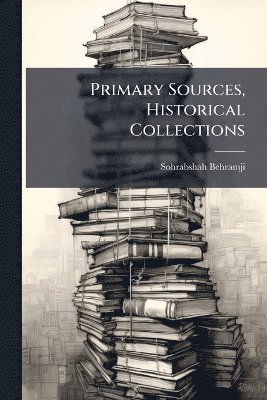 Sohrabshah Behramji - Primary Sources, Historical Collections, Häftad. Tillgänglighet: Lägg i varukorg
