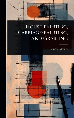 John W Masury - House-painting, Carriage-painting, And Graining, Inbunden. Tillgänglighet: Lägg i varukorg