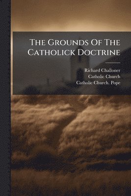 Richard Challoner, Catholic Church - Grounds Of The Catholick Doctrine, Häftad