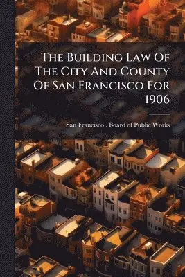 Building Law Of The City And County Of San Francisco For 1906
