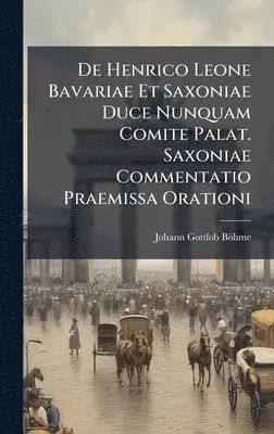 Johann Gottlob Böhme - De Henrico Leone Bavariae Et Saxoniae Duce Nunquam Comite Palat. Saxoniae Commentatio Praemissa Orationi, Inbunden. Tillgänglighet: Lägg i varukorg