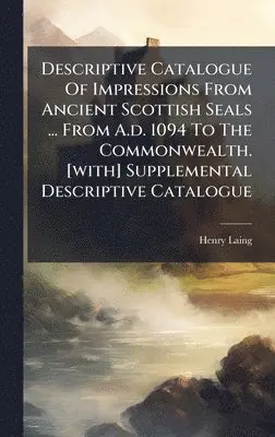 Henry Laing - Descriptive Catalogue Of Impressions From Ancient Scottish Seals ... From A.d. 1094 To The Commonwealth. [with] Supplemental Descriptive Catalogue, Inbunden. Tillgänglighet: Lägg i varukorg