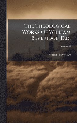 William Beveridge - Theological Works Of William Beveridge, D.d., Inbunden