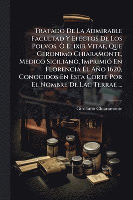 Girolamo Chiaramonte - Tratado De La Admirable Facultad Y Efectos De Los Polvos, Ã' Elixir Vitae, Que Geronimo Chiaramonte, Medico Siciliano, ImprimiÃ3 En Florencia El Año 1620, Conocidos En Esta Corte Por El Nombre De Lac Terrae ..., Häftad
