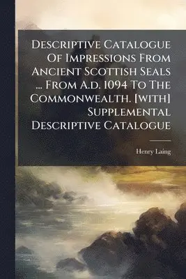 Henry Laing - Descriptive Catalogue Of Impressions From Ancient Scottish Seals ... From A.d. 1094 To The Commonwealth. [with] Supplemental Descriptive Catalogue, Häftad. Tillgänglighet: Lägg i varukorg
