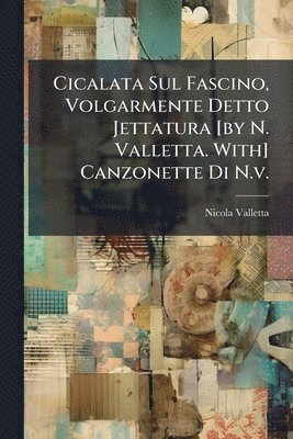 Nicola Valletta - Cicalata Sul Fascino, Volgarmente Detto Jettatura [by N. Valletta. With] Canzonette Di N.v., Häftad
