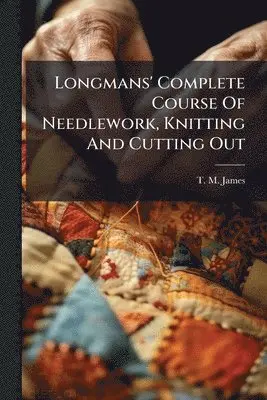 Longmans' Complete Course Of Needlework, Knitting And Cutting Out