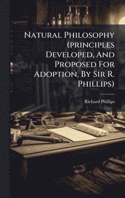 Richard Phillips (Sir ) - Natural Philosophy (principles Developed, And Proposed For Adoption, By Sir R. Phillips), Inbunden. Tillgänglighet: Lägg i varukorg