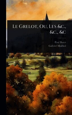 Paul Baret, Gabriel Mailhol - Grelot, Ou, Les &c., &c., &c, Inbunden