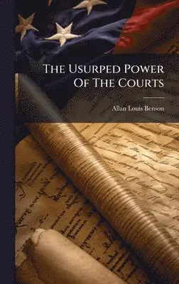 Allan Louis Benson - The Usurped Power Of The Courts, Inbunden. Tillgänglighet: Lägg i varukorg