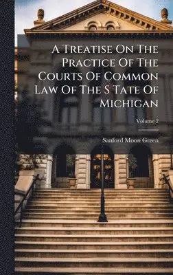 Sanford Moon Green - Treatise On The Practice Of The Courts Of Common Law Of The S Tate Of Michigan, Inbunden. Tillgänglighet: Lägg i varukorg